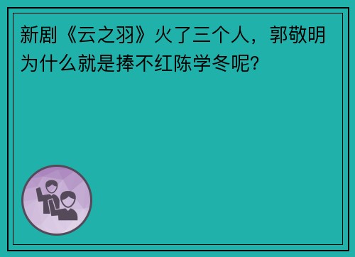 新剧《云之羽》火了三个人，郭敬明为什么就是捧不红陈学冬呢？
