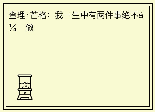 查理·芒格：我一生中有两件事绝不会做 ​​​